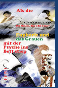 Title: Als die Euphorie und das Grauen mit der Psyche ins Bett stieg: Der Mensch, Tier oder Genie?, Author: Pepo (peter) Haller