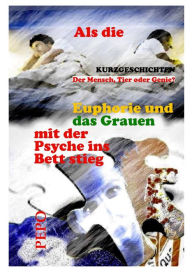 Title: Als die Euphorie und das Grauen mit der Psyche ins Bett stieg: Der Mensch, Tier oder Genie?, Author: PEPO (Peter) Haller