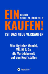 Title: EINKAUFEN IST DAS NEUE VERKAUFEN!: Wie digitaler Wandel, VR, KI & Co die Vertriebswelt auf den Kopf stellen, Author: Birgit Schulze-Berktold