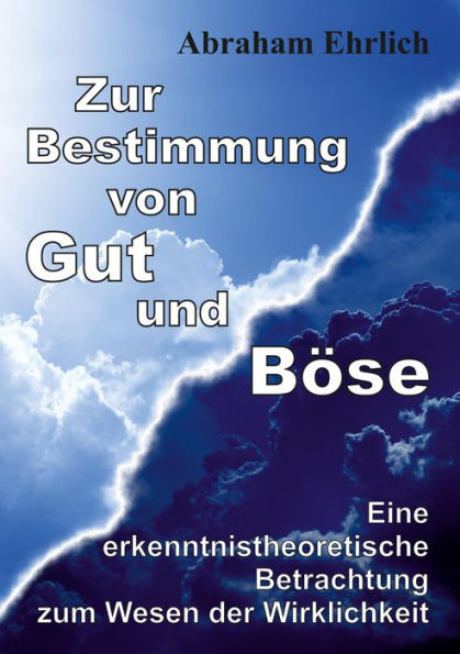 Zur Bestimmung von Gut und Böse: Eine erkenntnistheoretische Betrachtung zum Wesen der Wirklichkeit