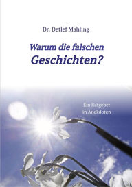 Title: Warum die falschen Geschichten?: Ein Ratgeber in Anekdoten, Author: Detlef Mahling