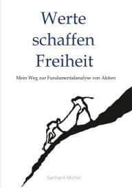 Title: Werte schaffen Freiheit: Mein Weg zur Fundamentalanalyse von Aktien, Author: Gerhard Michel Finanzcoach