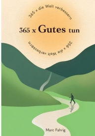 Title: 365 x die Welt verbessern: 365 x Gutes tun und jeden Tag helfen, die Welt und das Miteinander der Menschen besser zu machen, Author: Marc Fahrig