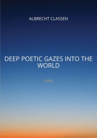 Title: Deep Poetic Gazes Into the World: Haikus, Author: Albrecht Classen