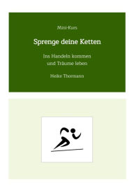 Title: Mini-Kurs: Sprenge deine Ketten: Ins Handeln kommen und Träume leben, Author: Heike Thormann