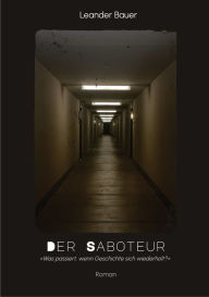 Title: Der Saboteur: Was passiert, wenn Geschichte sich wiederholt?, Author: Leander Bauer