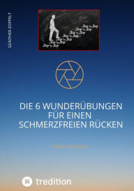 Title: DIE 6 WUNDERÜBUNGEN FÜR EINEN SCHMERZFREIEN RÜCKEN: Einfach schmerzfrei, Author: Günther Zoppelt