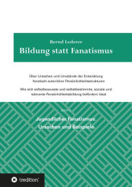 Title: Bildung statt Fanatismus: Jugendlicher Fanatismus: Ursachen und Beispiele, Author: Bernd Lederer