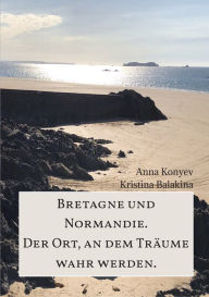 Title: Normandie und Bretagne - Der Ort, an dem Träume wahr werden., Author: Anna Konyev