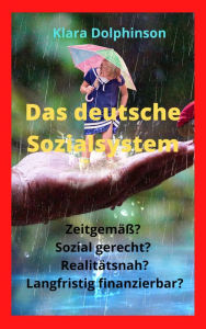 Title: Das deutsche Sozialsystem: Zeitgemäß? Sozial gerecht? Realitätsnah? Langfristig finanzierbar?, Author: Klara Dolphinson