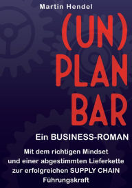 Title: (UN)PLANBAR - Ein Business-Roman über Sales & Operations Planning: Mit dem richtigen Mindset und einer abgestimmten Lieferkette zur erfolgreichen Supply Chain Führungskraft, Author: Martin Hendel