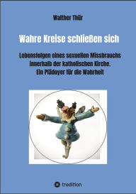 Title: Wahre Kreise schließen sich: Lebensfolgen eines sexuellen Missbrauchs innerhalb der katholischen Kirche Ein Plädoyer für die Wahrheit, Author: Walther Thür