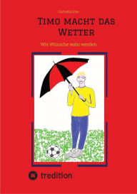 Title: Timo macht das Wetter beim Fußball, in der Schule, mit Hilfe seiner guten Fee.: Wie Wünsche wahr werden mit Anleitung zum Ausprobieren, Author: Cornelia Else