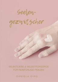 Title: Seelengezwitscher: Selbstliebe und Selbstfürsorge für feinfühlige Frauen, Author: Daniela Girg