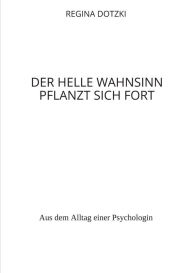 Title: Der helle Wahnsinn pflanzt sich fort: Aus dem Alltag einer Psychologin, Author: Regina Dotzki