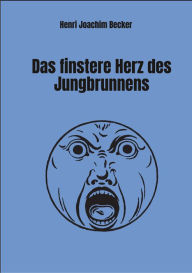 Title: Das finstere Herz des Jungbrunnens, Author: Henri Joachim Becker