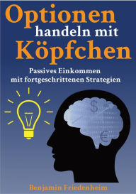 Title: Optionen handeln mit Köpfchen - Profitable Tips aus der Praxis für fortgeschrittene Optionstrader: Passives Einkommen mit fortgeschrittenen Strategien - erfolgreich investieren, Risiken reduzieren, Hedging und Kapitalschutz, Author: Benjamin Friedenheim