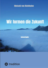 Title: Wir formen die Zukunft: Deutsch/English, Author: Motschi von Richthofen