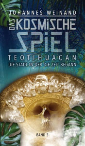 Title: Das Kosmische Spiel Band 3: Teotihuacan, die Stadt, in der die Zeit begann, Author: Johannes Weinand