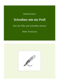 Title: Selbstlernkurs: Schreiben wie ein Profi: Von der Pike auf schreiben lernen, Author: Heike Thormann