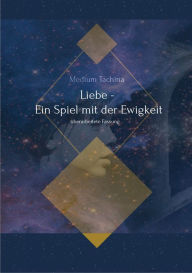 Title: Liebe - Ein Spiel mit der Ewigkeit: überarbeitete Fassung, Author: Medium Tachina