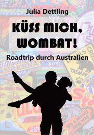 Title: Küss mich, Wombat!: Roadtrip durch Australien, Author: Julia Dettling