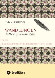 Title: Wandlungen: Trauma - ein autobiografischer Heilungsbericht in drei Teilen, Teil zwei - der Marsch der schwarzen Königin, Author: Lydia Ulsperger