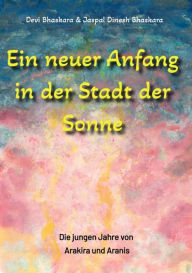 Title: Ein neuer Anfang in der Stadt der Sonne - Tauche ab in eine spirituelle Fiktion und lerne uralte Philosophien und Weisheiten kennen, die auf Sanskrit Texten basieren.: Die jungen Jahre von Arakira und Aranis, Author: Devi Bhaskara