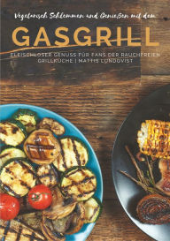 Title: Vegetarisch Schlemmen und Genießen mit dem Gasgrill: Fleischloser Genuss für Fans der rauchfreien Grillküche, Author: Mattis Lundqvist