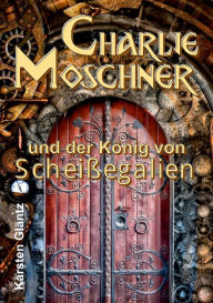 Title: Charlie Moschner und der König von Scheißegalien, Author: Karsten Gläntz