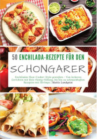 Title: 50 Enchilada-Rezepte für den Schongarer: Enchiladas Slow-Cooker-Style genießen - Von leckeren Gerichten mit Reis-Honig-Füllung, bis hin zu schmackhaften Rezepten mit Shrimps, Author: Mattis Lundqvist