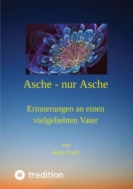 Title: Asche - nur Asche: Erinnerungen an einen vielgeliebten Vater, Author: Karin Fruth