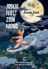 Title: Joschi fliegt zum Mond: Ein Lese- und Vorlesebuch für Kinder ab 5 Jahren mit farbigen Illustrationen von Marén Gröschel, Author: Anne Zott