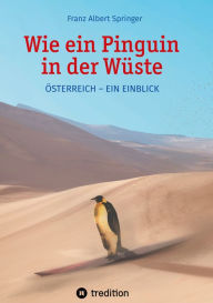 Title: Wie ein Pinguin in der Wüste: Österreich - Ein Einblick, Author: Franz Albert Springer