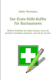 Title: Der Erste-Hilfe-Koffer für Buchautoren: Welche Probleme du haben kannst, wenn du ein Buch schreiben möchtest, und wie du sie löst., Author: Heike Thormann