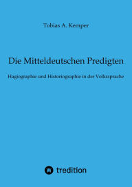 Title: Die Mitteldeutschen Predigten: Hagiographie und Historiographie in der Volkssprache, Author: Tobias A. Kemper