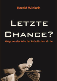 Title: Letzte Chance?: Wege aus der Krise der katholischen Kirche, Author: Harald Winkels