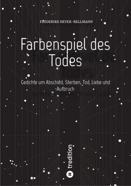 Farbenspiel des Todes: Gedichte um Abschied, Sterben, Tod und Aufbruch