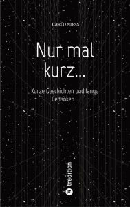 Title: Nur mal kurz...: Kurze Geschichten und lange Gedanken..., Author: Carlo Niess