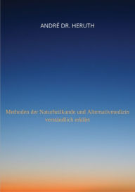 Title: Methoden der Naturheilkunde und Alternativmedizin: Methoden der Naturheilkunde und Alternativmedizin verständlich erklärt, Author: André Dr. Heruth
