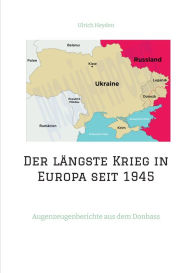 Title: Der längste Krieg in Europa seit 1945: Augenzeugenberichte aus dem Donbass, Author: Ulrich Heyden