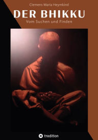 Title: Der Bhikku: Vom Suchen und Finden, Author: Clemens Maria Heymkind