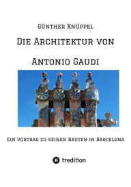 Title: Die Architektur von Antonio Gaudi: Ein Vortrag zu seinen Bauten in Barcelona, Author: Günther Knüppel alias Satgyan Alexander