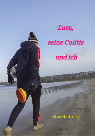 Title: Luca, seine Colitis und ich: Eine Heilreise, Author: Carola Gotta