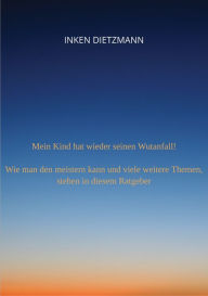 Title: Mein Kind hat wieder seinen Wutanfall!: Wie man den meistern kann und viele weitere Themen, stehen in diesem Ratgeber, Author: inken dietzmann