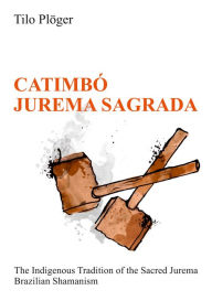 Title: CATIMBÓ - JUREMA SAGRADA: The Indigenous Tradition of the Sacred Jurema - Brazilian Shamanism, Author: Tilo Plöger