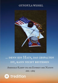 Title: ... denn ein Haus, das gespalten ist, kann nicht bestehen: Amerikas Kampf um die Einheit der Nation 1861 - 1865, Author: Gundula Wessel