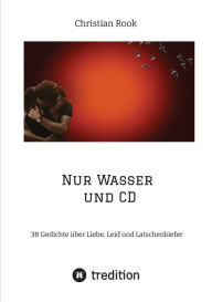 Title: Nur Wasser und CD: 38 Gedichte über Liebe, Leid und Latschenkiefer, Author: Christian Rook