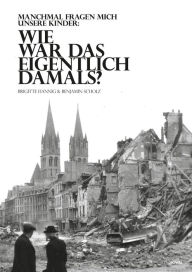 Title: Wie war das eigentlich damals?: Manchmal fragen mich unsere Kinder zum Weltkrieg, Author: Brigitte Hannig