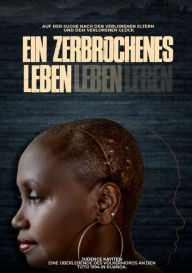 Title: Ein zerbrochenes Leben: Auf der Suche nach den verlorenen Eltern und dem verlorenen Glück, Author: Judence Kayitesi